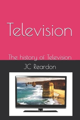 Television: The history of Television by Reardon, Jc