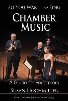 So You Want to Sing Chamber Music: A Guide for Performers by Hochmiller, Susan