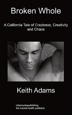Broken Whole: A California Tale of Craziness, Creativity and Chaos by Adams, Keith