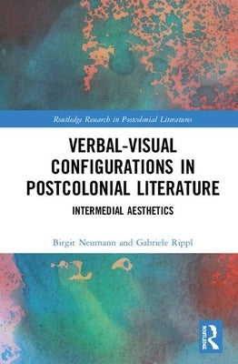 Verbal-Visual Configurations in Postcolonial Literature: Intermedial Aesthetics by Neumann, Birgit
