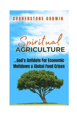 Spiritual Agriculture: ...God's Antidote for Economic Meltdown and Global Food Crises by Godwin, Cornerstone