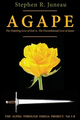 AGAPE - Part B: The Unfailing Love of God vs. The Unconditional Love of Satan by Juneau, Stephen R.