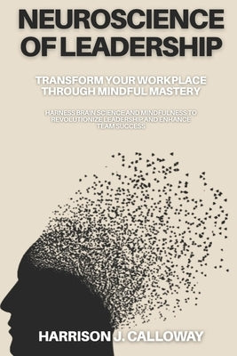 Neuroscience of Leadership: Transform Your Workplace Through Mindful Mastery: Harness Brain Science and Mindfulness to Revolutionize Leadership and En by Thompson, Sarah