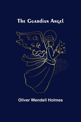 The Guardian Angel by Wendell Holmes, Oliver