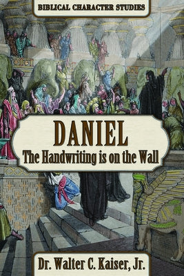 Daniel: The Handwriting Is on the Wall by Kaiser, Walter C.