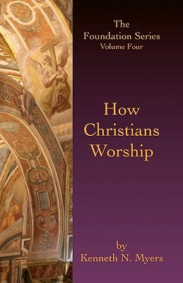 How Christians Worship: The Foundation Series Volume 4 by Myers, Kenneth N.