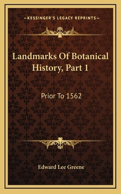 Landmarks Of Botanical History, Part 1: Prior To 1562: A Study Of Certain Epochs In The Development Of The Science Of Botany (1909) by Greene, Edward Lee