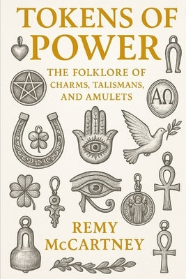 Tokens of Power: The Folklore of Charms, Talismans, and Amulets by McCartney, Remy