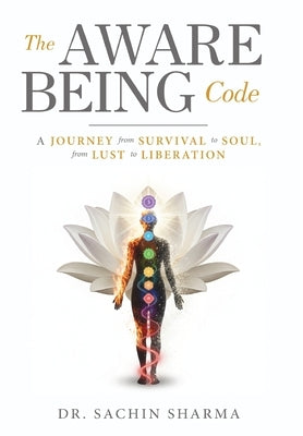 The Aware Being Code - A Journey from Survival to Soul, from Lust to Liberation by Sharma, Sachin