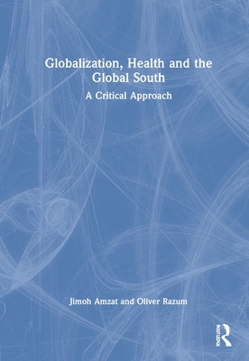 Globalization, Health and the Global South: A Critical Approach by Amzat, Jimoh