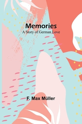Memories: A Story of German Love by Müller, F. Max