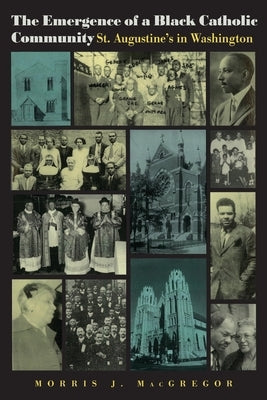 The Emergence of a Black Catholic Community: St. Augustine's in Washington by MacGregor, Morris