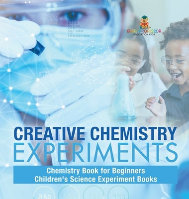 Creative Chemistry Experiments - Chemistry Book for Beginners Children's Science Experiment Books by Baby Professor
