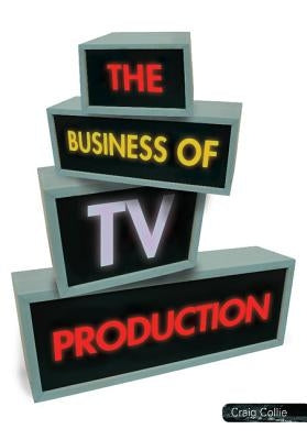The Business of TV Production by Collie, Craig