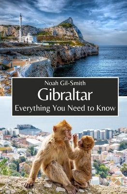 Gibraltar: Everything You Need to Know by Gil-Smith, Noah