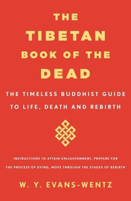 The Tibetan Book of the Dead: The Timeless Buddhist Guide to Life, Death and Rebirth by Evans-Wentz, W. y.
