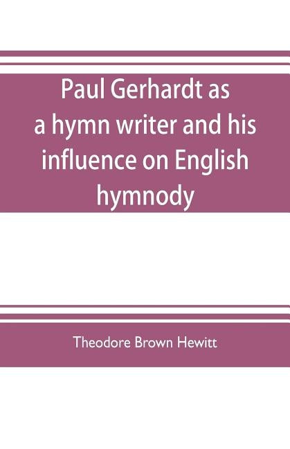 Paul Gerhardt as a hymn writer and his influence on English hymnody by Brown Hewitt, Theodore