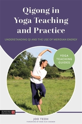 Qigong in Yoga Teaching and Practice: Understanding Qi and the Use of Meridian Energy by Teoh, Joo