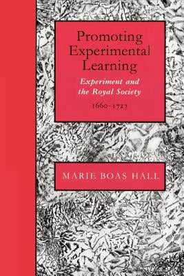 Promoting Experimental Learning: Experiment and the Royal Society, 1660-1727 by Hall, Marie Boas