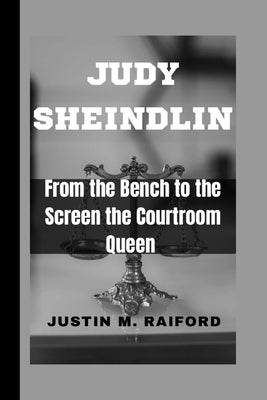 Judy Sheindlin: From the Bench to the Screen the Courtroom Queen by M. Raiford, Justin