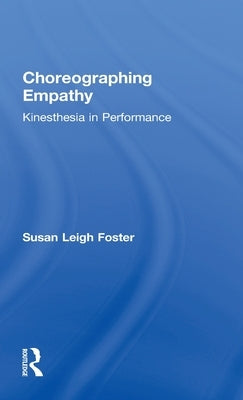 Choreographing Empathy: Kinesthesia in Performance by Foster, Susan Leigh