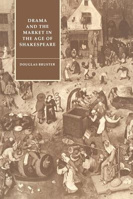 Drama and the Market in the Age of Shakespeare by Bruster, Douglas