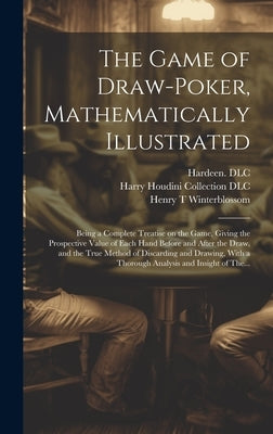 The Game of Draw-poker, Mathematically Illustrated: Being a Complete Treatise on the Game, Giving the Prospective Value of Each Hand Before and After by Winterblossom, Henry T.