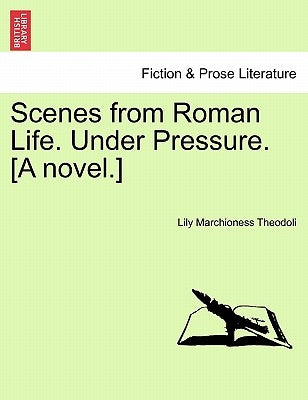 Scenes from Roman Life. Under Pressure. [A Novel.] Vol. I. by Theodoli, Lily Marchioness