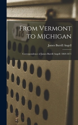From Vermont to Michigan; Correspondence of James Burrill Angell: 1869-1871 by Angell, James Burrill 1829-1916