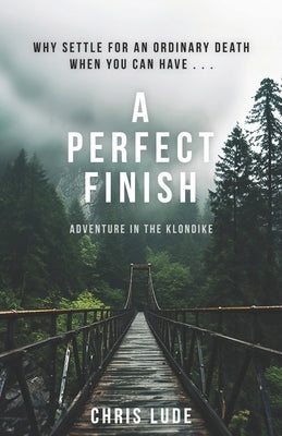 A Perfect Finish: Why Settle for an Ordinary Death When You Can Have . . . by Lude, Chris
