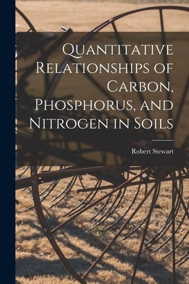 Quantitative Relationships of Carbon, Phosphorus, and Nitrogen in Soils by Stewart, Robert