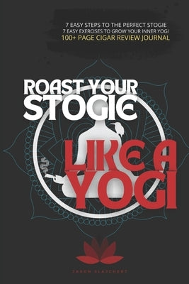 Roast Your Stogie Like A Yogi: The Missing Peace Of Cigar Enthusiasm by Slajchert, Jason