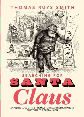 Searching for Santa Claus: An Anthology of the Poems, Stories and Illustrations That Shaped a Global Icon by Smith, Thomas Ruys