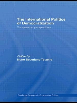 The International Politics of Democratization: Comparative perspectives by Teixeira, Nuno Severiano
