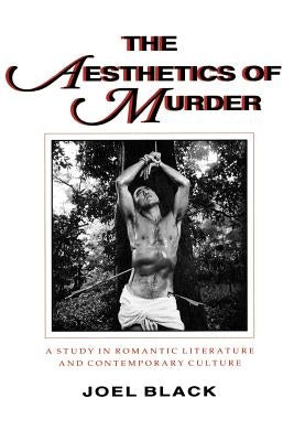 The Aesthetics of Murder: A Study in Romantic Literature and Contemporary Culture by Black, Joel