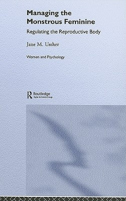Managing the Monstrous Feminine: Regulating the Reproductive Body by Ussher, Jane M.