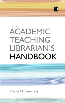 The Academic Teaching Librarian's Handbook by McGuinness, Claire