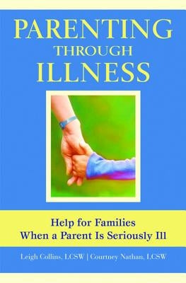 Parenting Through Illness: Help for Families When a Parent Is Seriously Ill by Collins, Leigh
