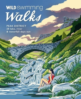 Wild Swimming Walks Peak District: 28 Lake, River & Waterfall Days Out by Heason, Matt