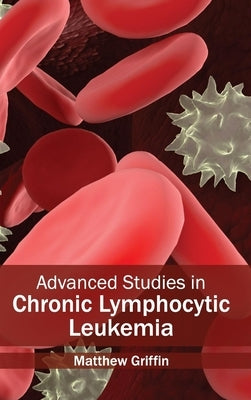 Advanced Studies in Chronic Lymphocytic Leukemia by Griffin, Matthew