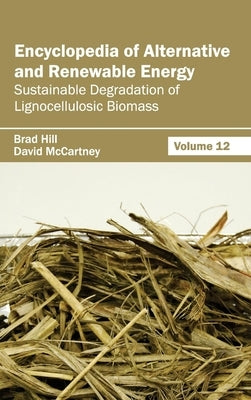 Encyclopedia of Alternative and Renewable Energy: Volume 12 (Sustainable Degradation of Lignocellulosic Biomass) by Hill, Brad