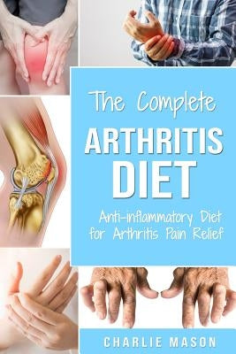 Arthritis Diet: Anti-inflammatory Diet for Arthritis Pain Relief: Arthritis Arthritis Books Arthritis Diet Book Reversed Pain Relief D by Mason, Charlie