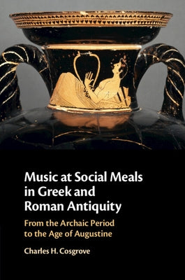 Music at Social Meals in Greek and Roman Antiquity by Cosgrove, Charles H.