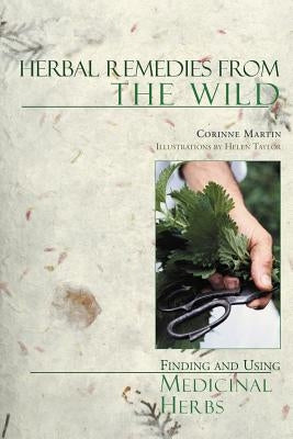 Herbal Remedies from the Wild: Finding and Using Medicinal Herbs by Martin, Corinne