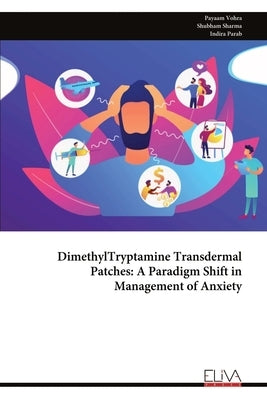 DimethylTryptamine Transdermal Patches: A Paradigm Shift in Management of Anxiety by Vohra, Payaam