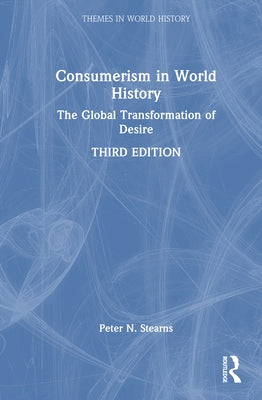 Consumerism in World History: The Global Transformation of Desire by Stearns, Peter N.
