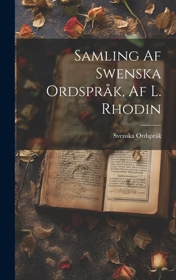 Samling Af Swenska Ordspråk, Af L. Rhodin by Ordspråk, Svenska