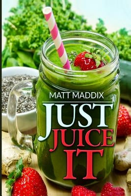 Just Juice It! by Maddix, Matt