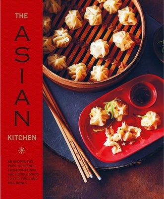 The Asian Kitchen: 65 Recipes for Popular Dishes, from Dumplings and Noodle Soups to Stir-Fries and Rice Bowls by Ryland Peters & Small