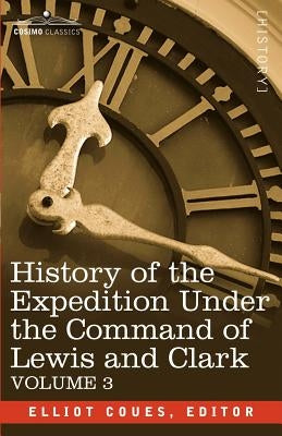 History of the Expedition Under the Command of Lewis and Clark, Vol.3 by Coues, Elliott